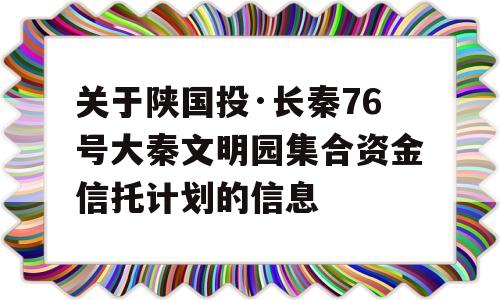 关于陕国投·长秦76号大秦文明园集合资金信托计划的信息