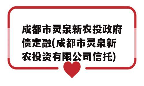 成都市灵泉新农投政府债定融(成都市灵泉新农投资有限公司信托)