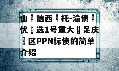 山‮信西‬托-渝债‮优‬选1号重大‮足庆‬区PPN标债的简单介绍