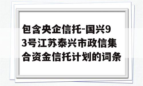 包含央企信托-国兴93号江苏泰兴市政信集合资金信托计划的词条