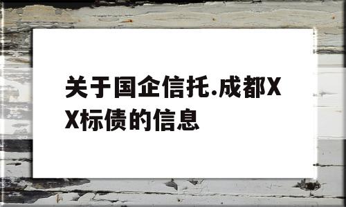 关于国企信托.成都XX标债的信息