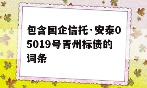 包含国企信托·安泰05019号青州标债的词条