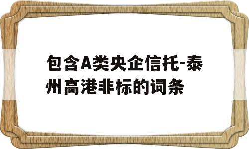 包含A类央企信托-泰州高港非标的词条