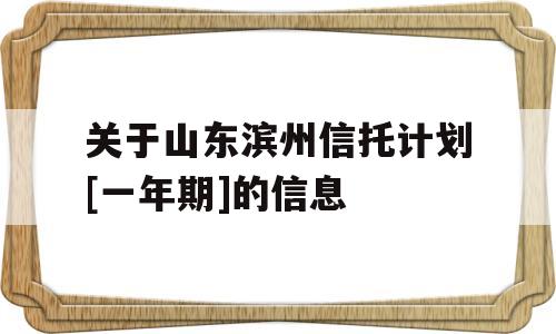 关于山东滨州信托计划[一年期]的信息