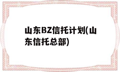 山东BZ信托计划(山东信托总部)