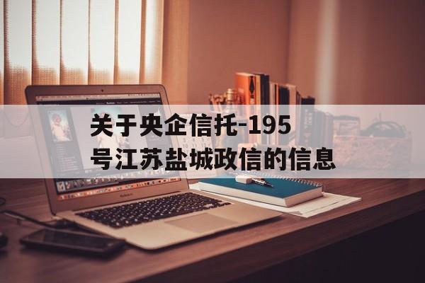 关于央企信托-195号江苏盐城政信的信息