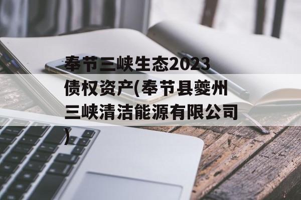 奉节三峡生态2023债权资产(奉节县夔州三峡清洁能源有限公司)