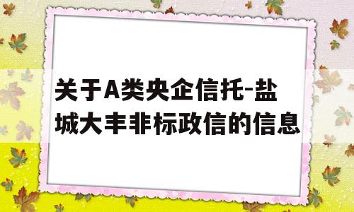 关于A类央企信托-盐城大丰非标政信的信息