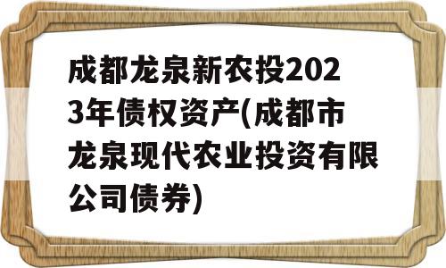 成都龙泉新农投2023年债权资产(成都市龙泉现代农业投资有限公司债券)