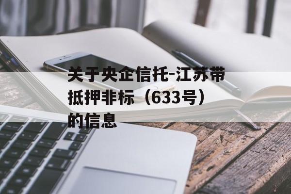 关于央企信托-江苏带抵押非标（633号）的信息