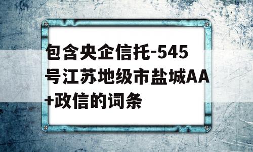 包含央企信托-545号江苏地级市盐城AA+政信的词条