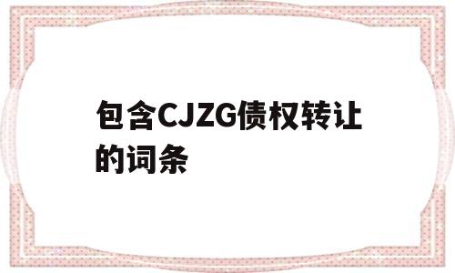 包含CJZG债权转让的词条