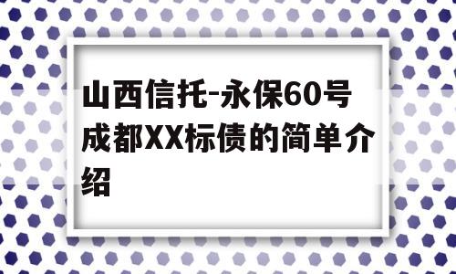 山西信托-永保60号成都XX标债的简单介绍