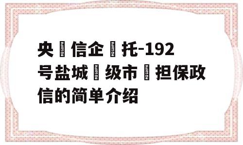 央‮信企‬托-192号盐城‮级市‬担保政信的简单介绍