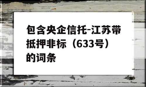 包含央企信托-江苏带抵押非标（633号）的词条