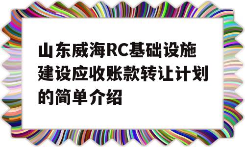 山东威海RC基础设施建设应收账款转让计划的简单介绍