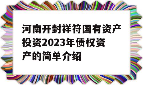 河南开封祥符国有资产投资2023年债权资产的简单介绍