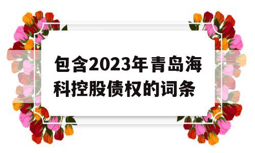 包含2023年青岛海科控股债权的词条