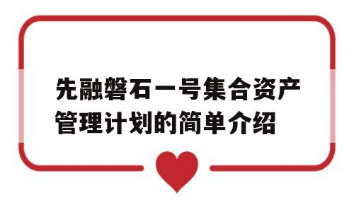 先融磐石一号集合资产管理计划的简单介绍