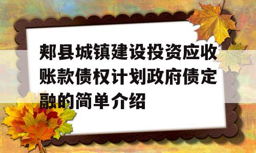 郏县城镇建设投资应收账款债权计划政府债定融的简单介绍