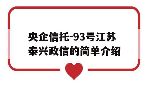 央企信托-93号江苏泰兴政信的简单介绍