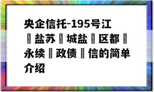 央企信托-195号江‮盐苏‬城盐‮区都‬永续‮政债‬信的简单介绍