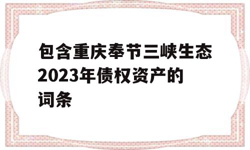 包含重庆奉节三峡生态2023年债权资产的词条