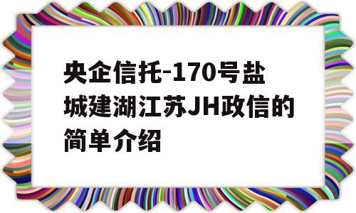 央企信托-170号盐城建湖江苏JH政信的简单介绍