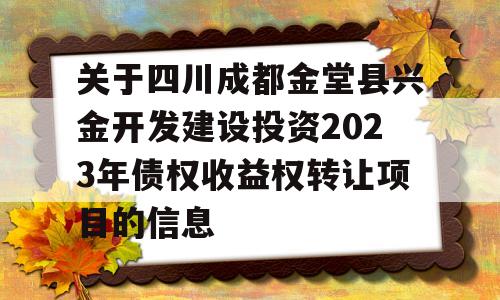 关于四川成都金堂县兴金开发建设投资2023年债权收益权转让项目的信息