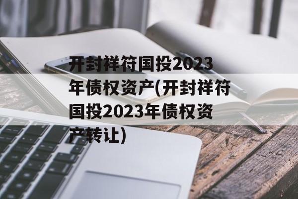 开封祥符国投2023年债权资产(开封祥符国投2023年债权资产转让)