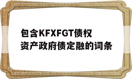 包含KFXFGT债权资产政府债定融的词条