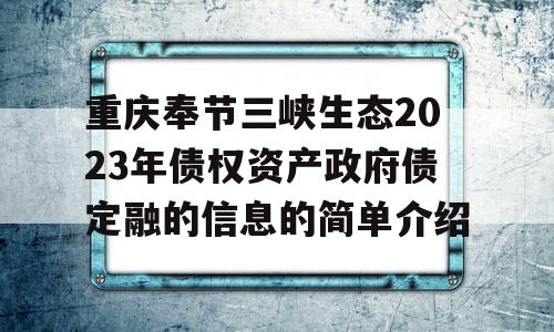 重庆奉节三峡生态2023年债权资产政府债定融的信息的简单介绍