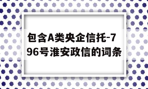 包含A类央企信托-796号淮安政信的词条