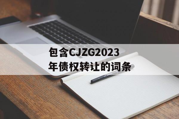 包含CJZG2023年债权转让的词条