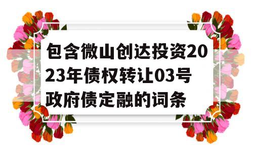 包含微山创达投资2023年债权转让03号政府债定融的词条