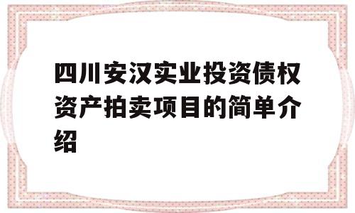 四川安汉实业投资债权资产拍卖项目的简单介绍