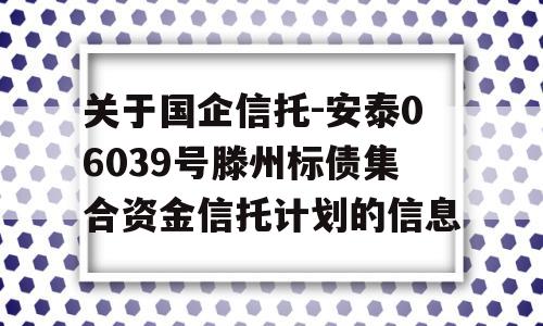 关于国企信托-安泰06039号滕州标债集合资金信托计划的信息