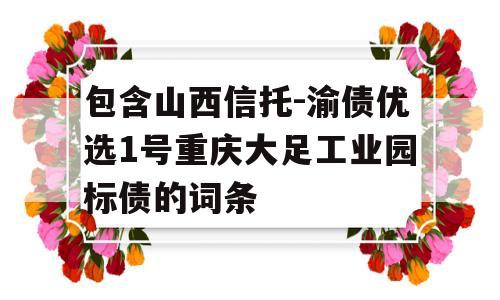 包含山西信托-渝债优选1号重庆大足工业园标债的词条