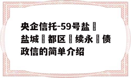 央企信托-59号盐‮盐城‬都区‮续永‬债政信的简单介绍