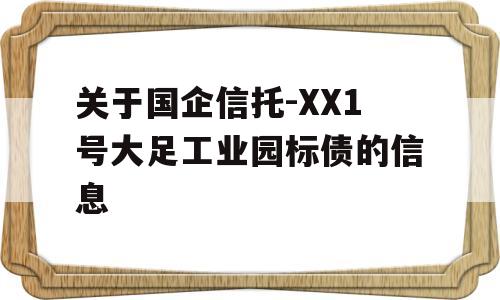 关于国企信托-XX1号大足工业园标债的信息