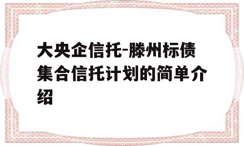 大央企信托-滕州标债集合信托计划的简单介绍