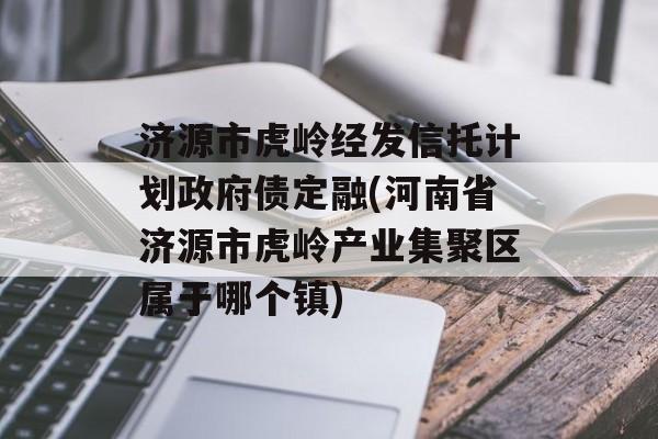 济源市虎岭经发信托计划政府债定融(河南省济源市虎岭产业集聚区属于哪个镇)