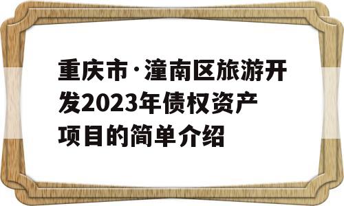 重庆市·潼南区旅游开发2023年债权资产项目的简单介绍