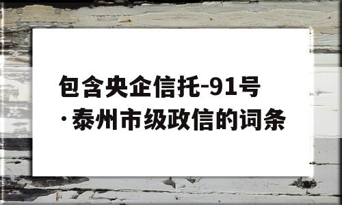 包含央企信托-91号·泰州市级政信的词条