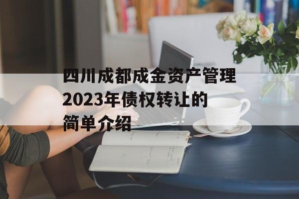 四川成都成金资产管理2023年债权转让的简单介绍