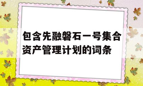 包含先融磐石一号集合资产管理计划的词条