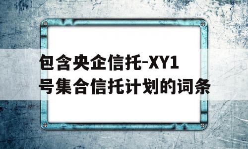 包含央企信托-XY1号集合信托计划的词条