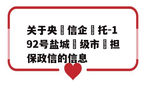 关于央‮信企‬托-192号盐城‮级市‬担保政信的信息