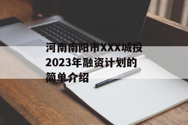 河南南阳市XXX城投2023年融资计划的简单介绍