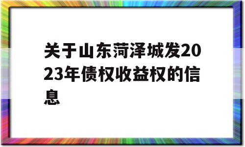 关于山东菏泽城发2023年债权收益权的信息